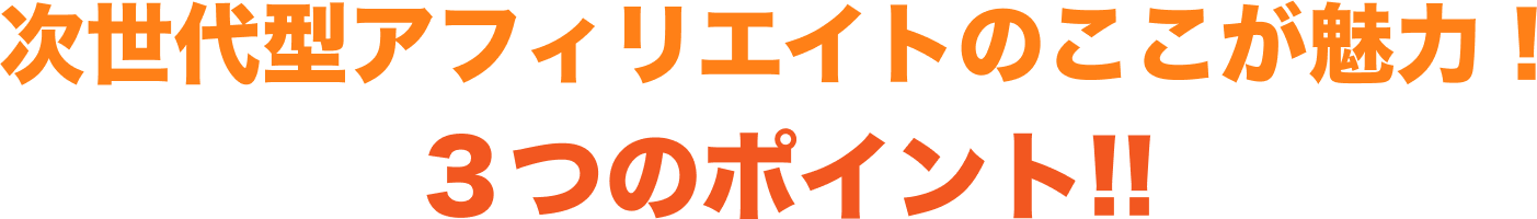 次世代型アフィリエイトのここが魅力！ ３つのポイント!!